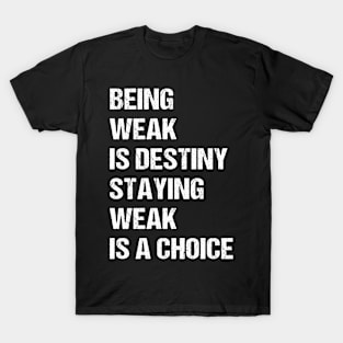 Being weak is destiny but staying weak is a choice T-Shirt